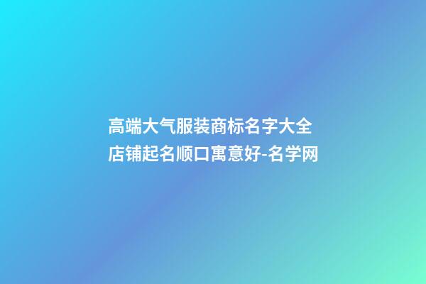 高端大气服装商标名字大全 店铺起名顺口寓意好-名学网-第1张-店铺起名-玄机派